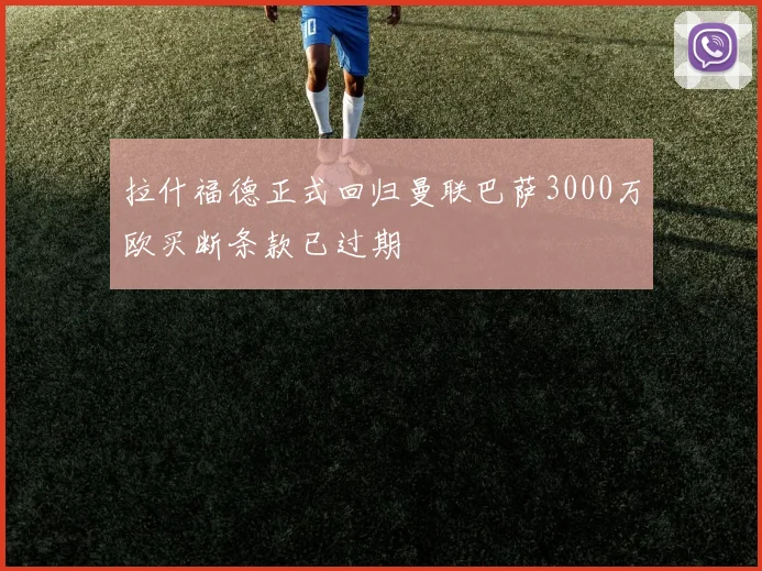 拉什福德正式回归曼联巴萨3000万欧买断条款已过期