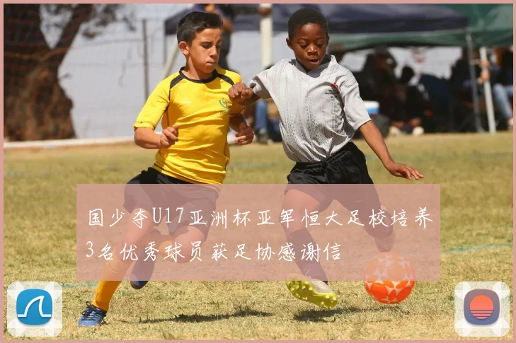 国少夺U17亚洲杯亚军恒大足校培养3名优秀球员获足协感谢信