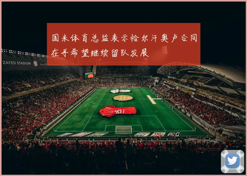 国米体育总监表示恰尔汗奥卢合同在手希望继续留队发展