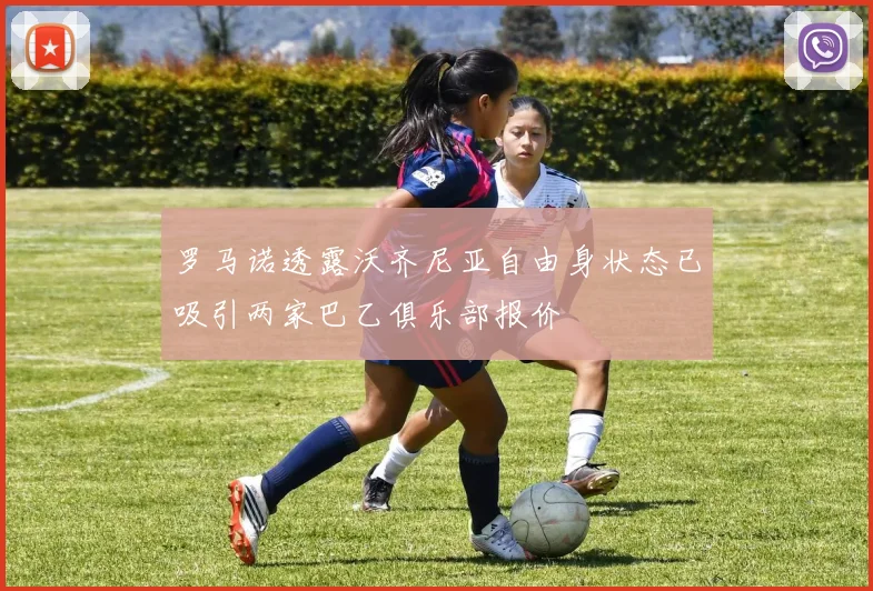 罗马诺透露沃齐尼亚自由身状态已吸引两家巴乙俱乐部报价