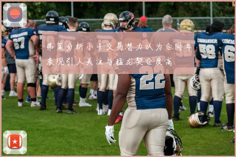 弗莱分析小卡交易潜力认为合同年表现引人关注与猛龙契合度高