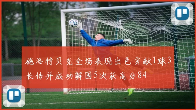施洛特贝克全场表现出色贡献1球3长传并成功解围5次获高分84